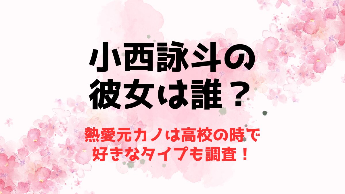 小西詠斗の彼女は誰？熱愛元カノは高校の時で好きなタイプも調査！