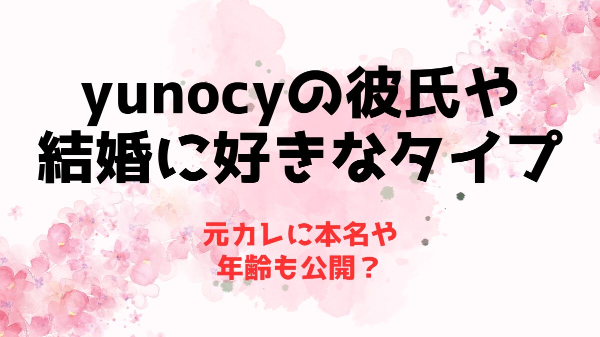 yunocyの彼氏や結婚に好きなタイプ！元カレに本名や年齢も公開？