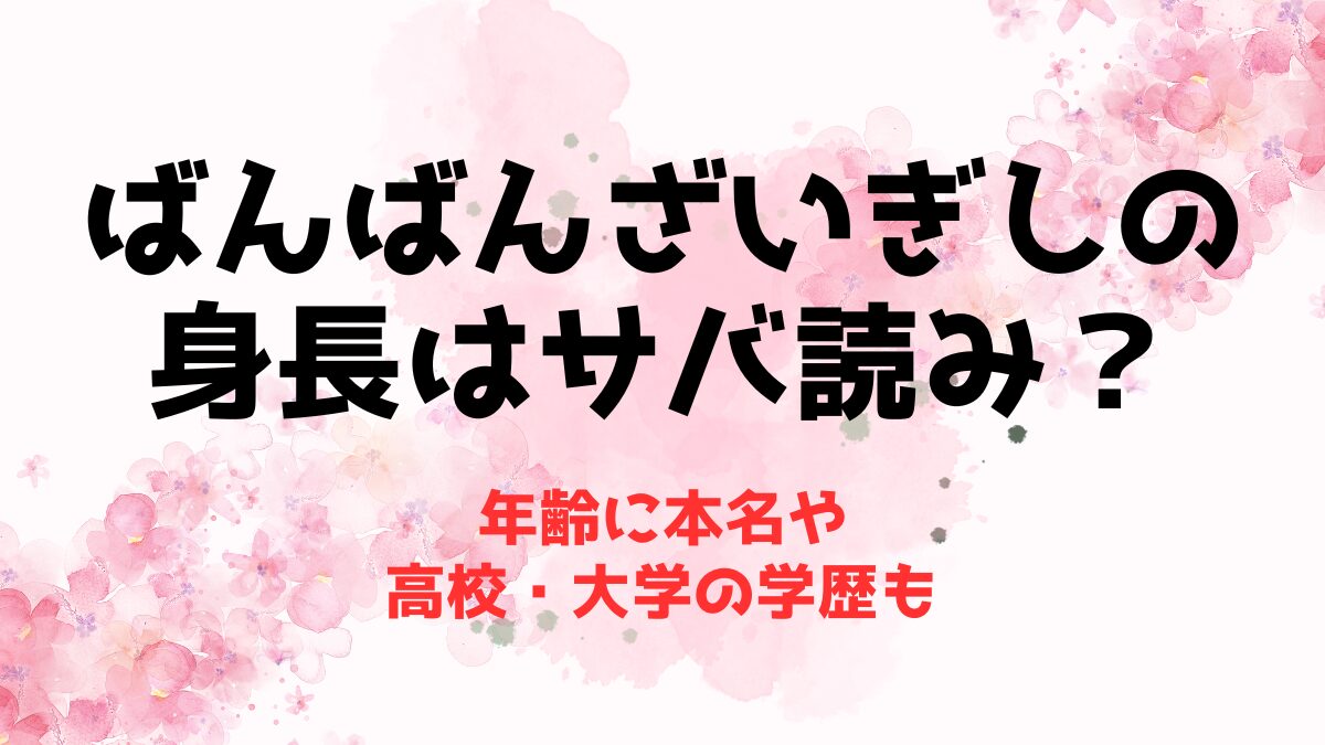 【ばんばんざい】ぎしの身長はサバ読み？年齢に本名や高校・大学の学歴も