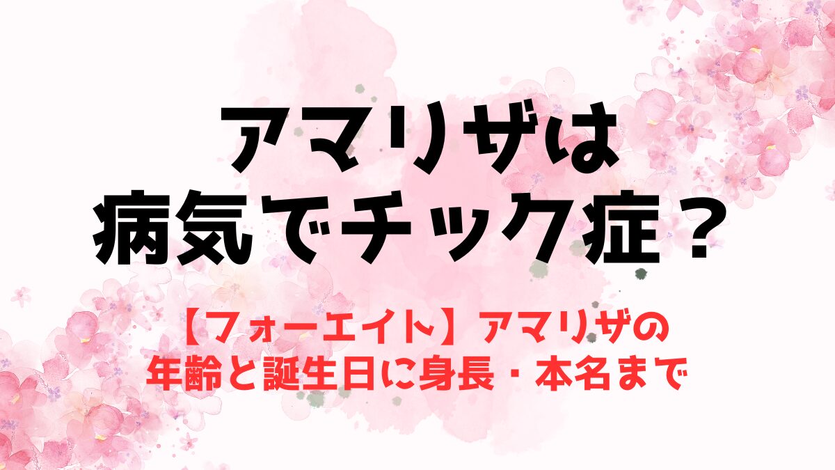 【フォーエイト】アマリザは病気でチック症？年齢と誕生日に身長・本名まで