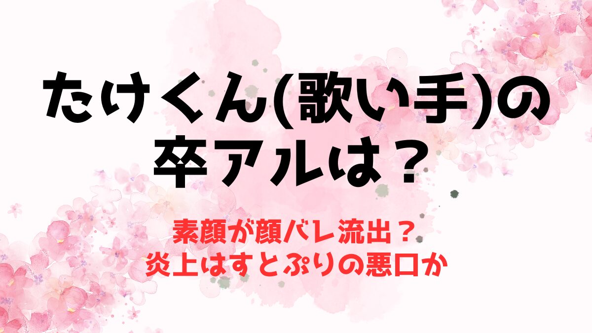 たけくん(歌い手)の卒アルや素顔が顔バレ流出？炎上はすとぷりの悪口か