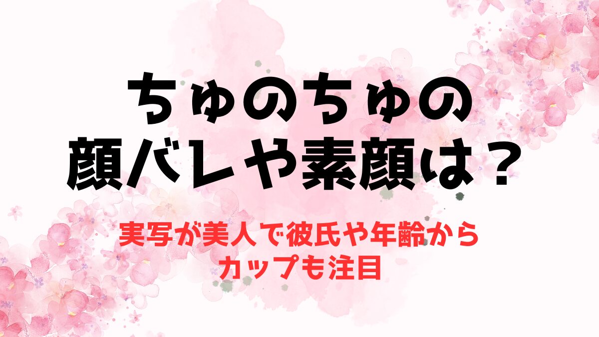 ちゅのちゅの顔バレや素顔は？実写が美人で彼氏や年齢からカップも注目