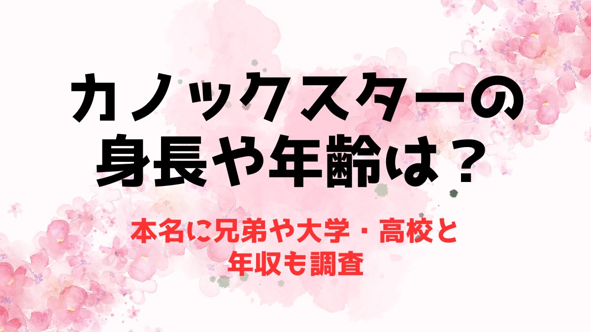 カノックスターの身長や年齢は？本名に兄弟や大学・高校と年収も調査