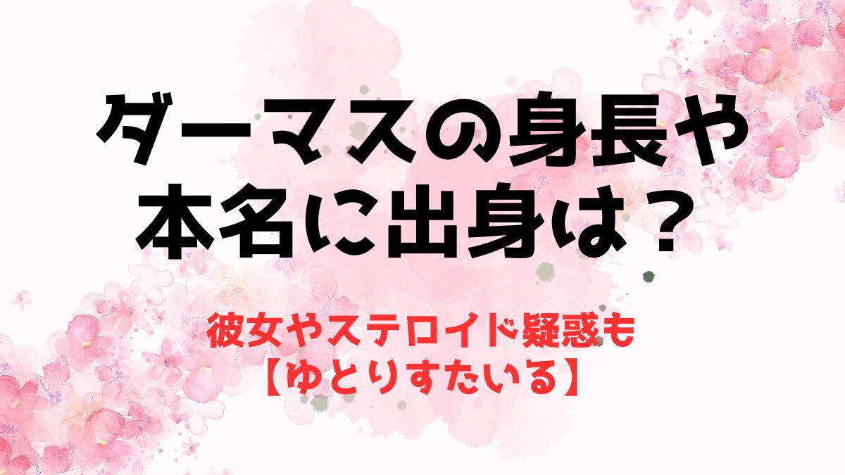 ダーマスの身長や本名に出身は？彼女やステロイド疑惑も【ゆとりすたいる】