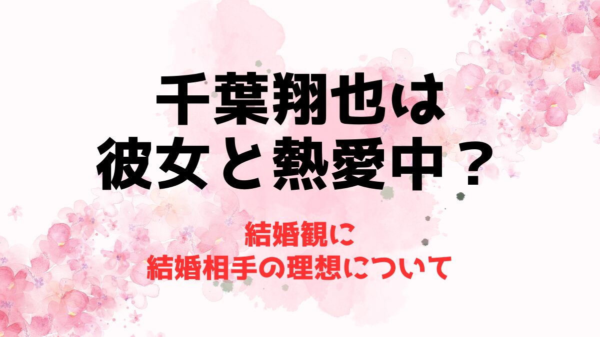 千葉翔也は彼女と熱愛中？結婚観に結婚相手の理想について