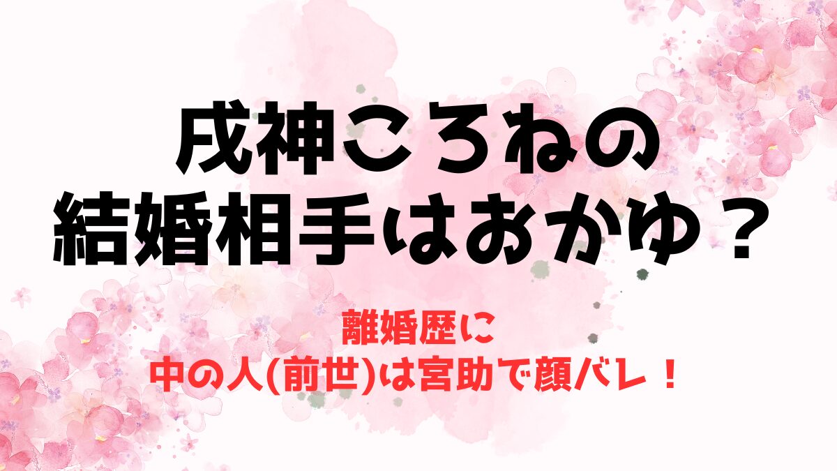 戌神ころねの結婚相手はおかゆ？離婚歴に中の人(前世)は宮助で顔バレ！