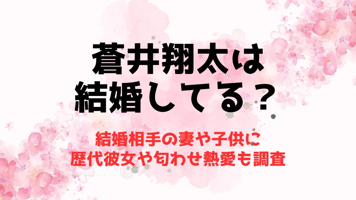 蒼井翔太は結婚してる？結婚相手の妻や子供に歴代彼女や匂わせ熱愛も調査