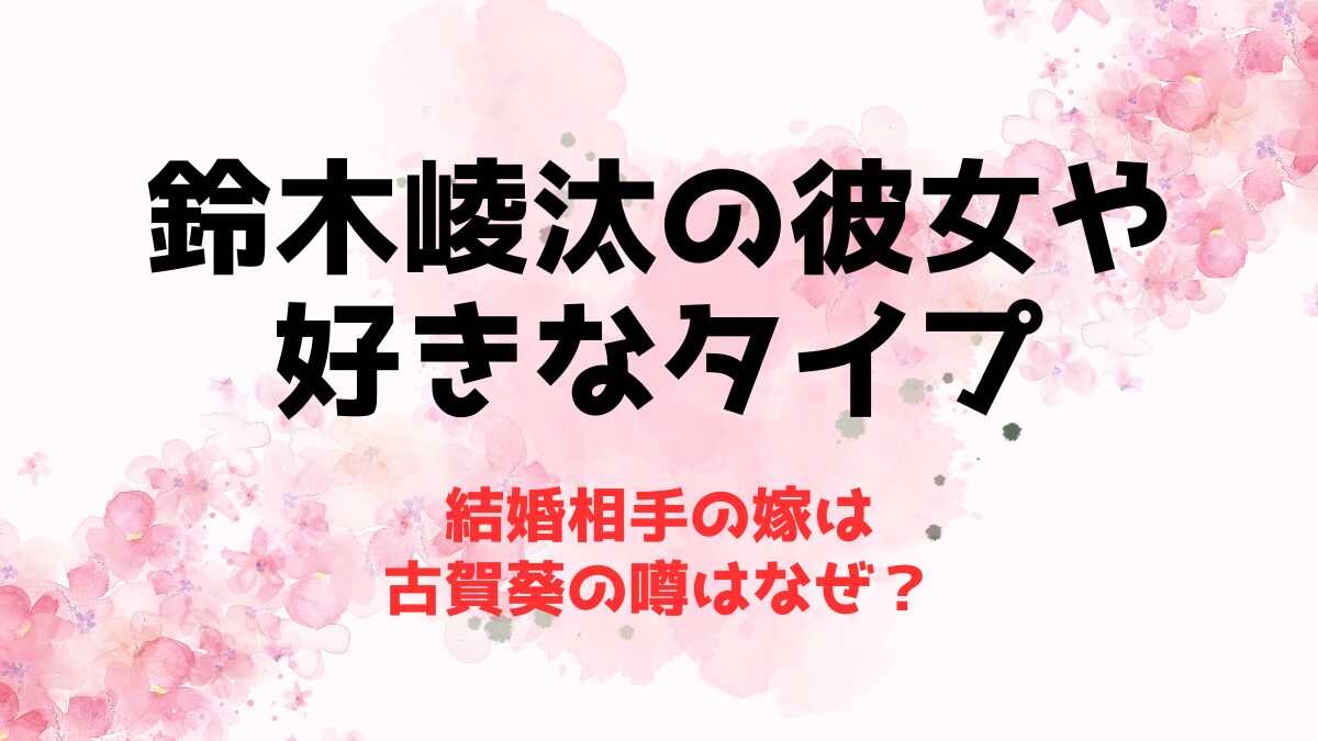 鈴木崚汰の彼女や好きなタイプ！結婚相手の嫁は古賀葵の噂はなぜ？