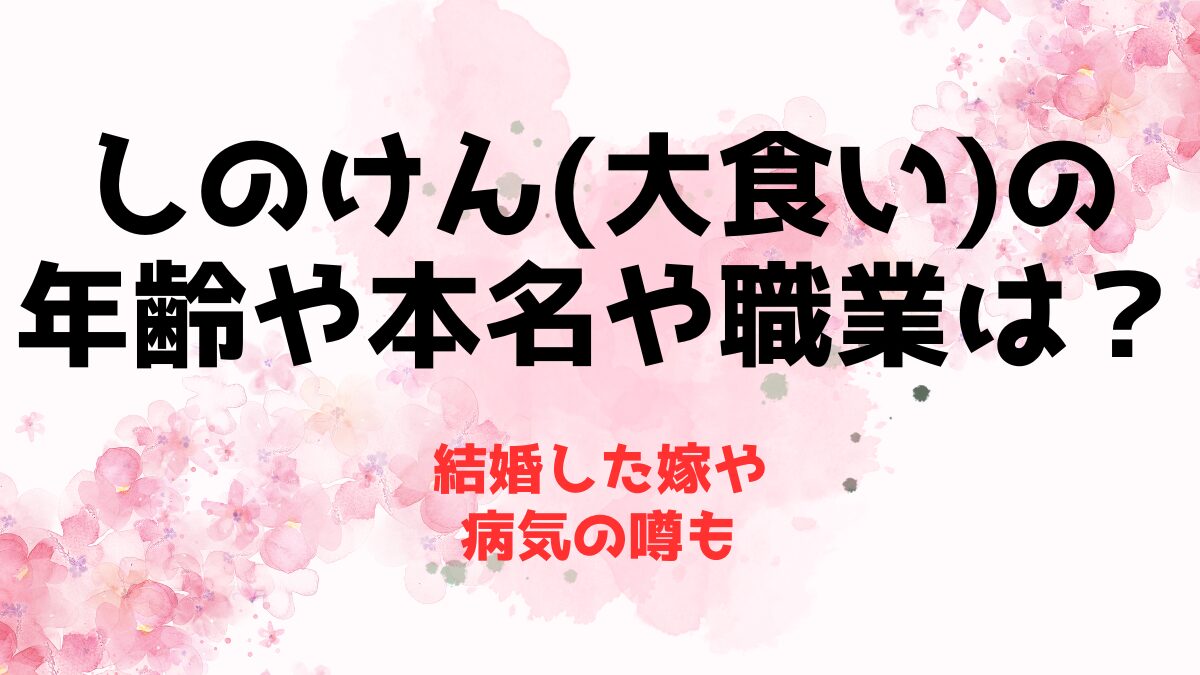 しのけん(大食い)の年齢や本名や職業は？結婚した嫁や病気の噂も