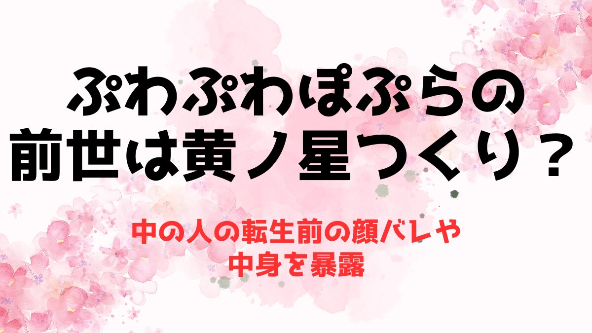 ぷわぷわぽぷらの前世(中の人)は黄ノ星つくり？転生前の顔バレや中身を暴露