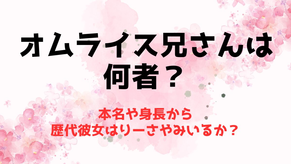 オムライス兄さんは何者で本名や身長は？歴代彼女はりーさやみいるか？