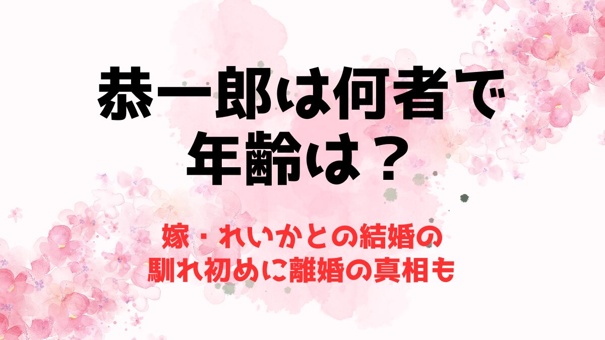 恭一郎は何者で年齢は？嫁・れいかとの結婚の馴れ初めに離婚の真相も