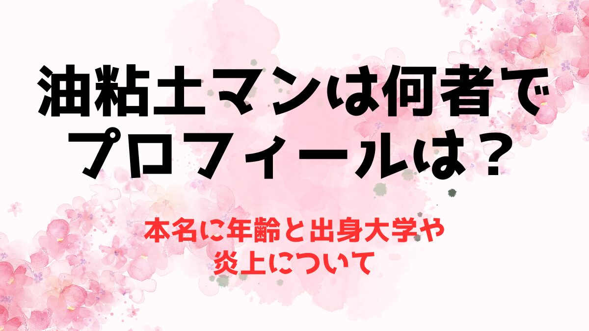 油粘土マンは何者でプロフィールは？本名に年齢と出身大学や炎上について