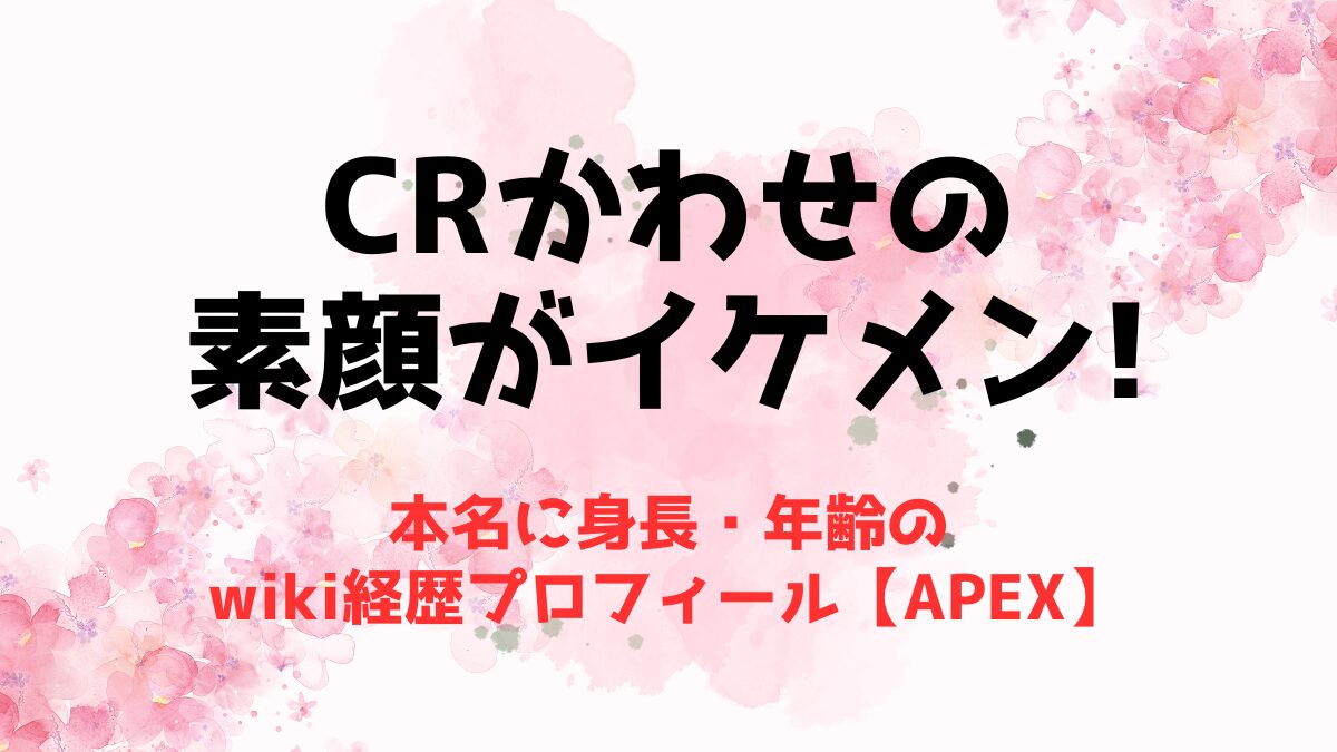 CRかわせの素顔がイケメン！本名に身長・年齢のwiki経歴プロフィール【APEX】