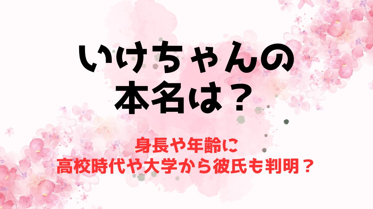 いけちゃんの本名は？身長や年齢に高校時代や大学から彼氏も判明？