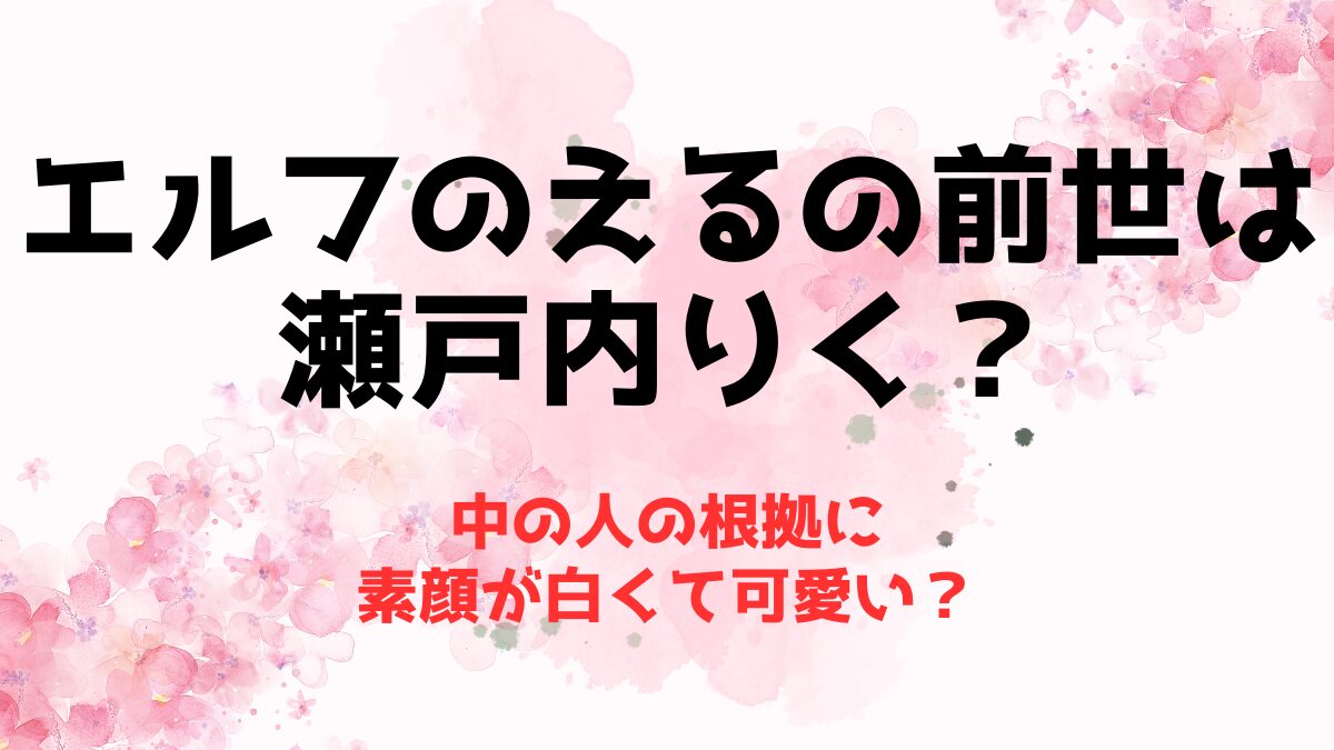 エルフのえるの前世(中の人)は【瀬戸内りく】な根拠！素顔が白くて可愛い？