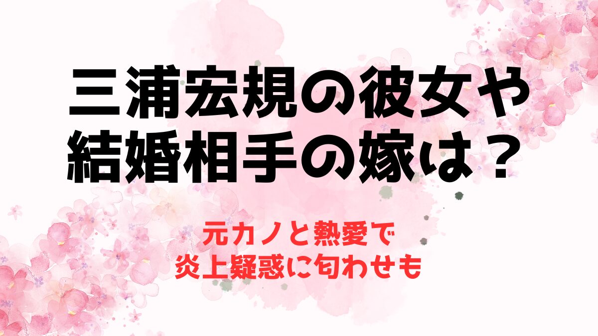 三浦宏規の彼女や結婚相手の嫁・妻は？元カノと熱愛で炎上疑惑に匂わせも