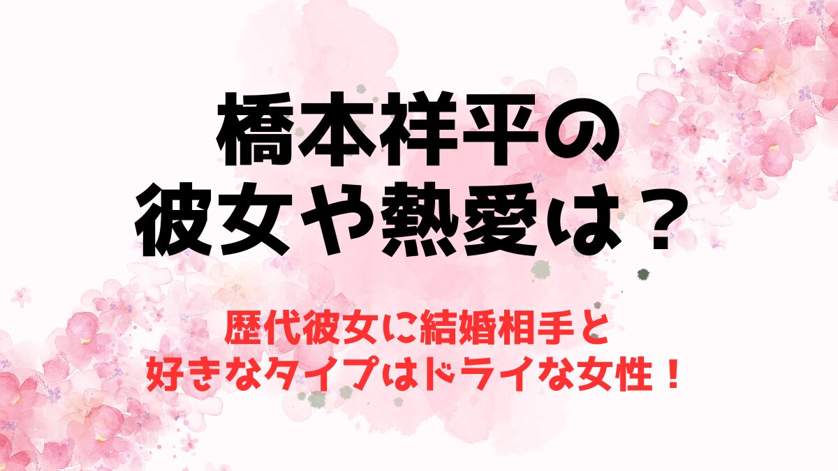 橋本祥平の彼女や熱愛は？歴代彼女に結婚相手と好きなタイプはドライな女性！