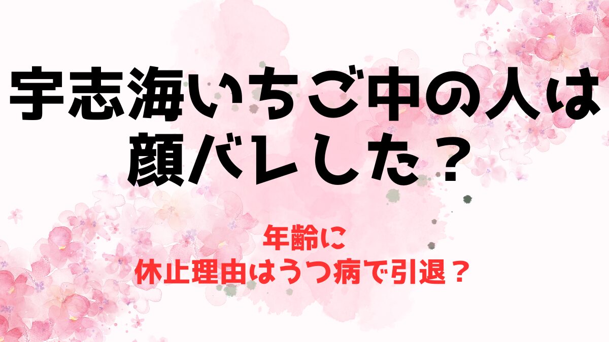 宇志海いちごの中の人(前世)は顔バレした？年齢に休止理由はうつ病で引退？