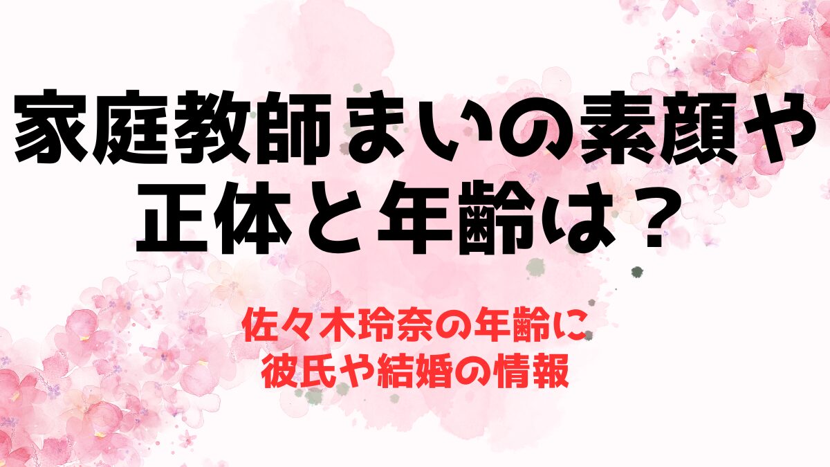 家庭教師まいの素顔や正体と年齢は？佐々木玲奈の年齢に彼氏や結婚の情