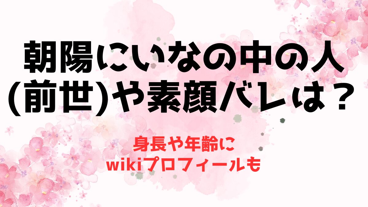 朝陽にいなの中の人(前世)や素顔バレは？身長や年齢にwikiプロフィールも