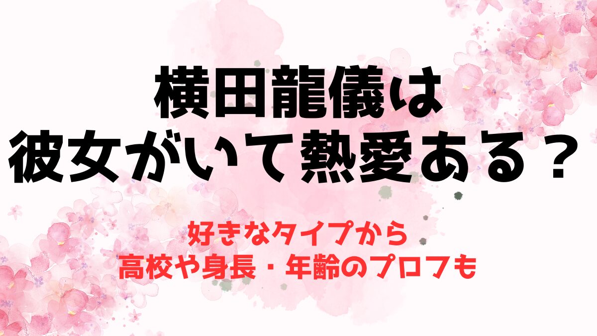 横田龍儀は彼女がいて熱愛ある？好きなタイプから高校や身長・年齢のプロフも