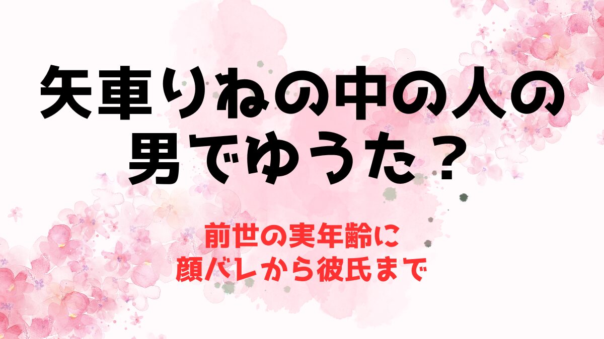 矢車りねの中の人(前世)の性別は男でゆうた？実年齢に顔バレから彼氏まで