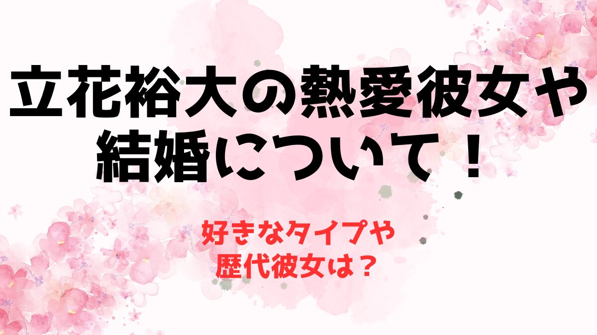 立花裕大の熱愛彼女や結婚について！好きなタイプや歴代彼女は？