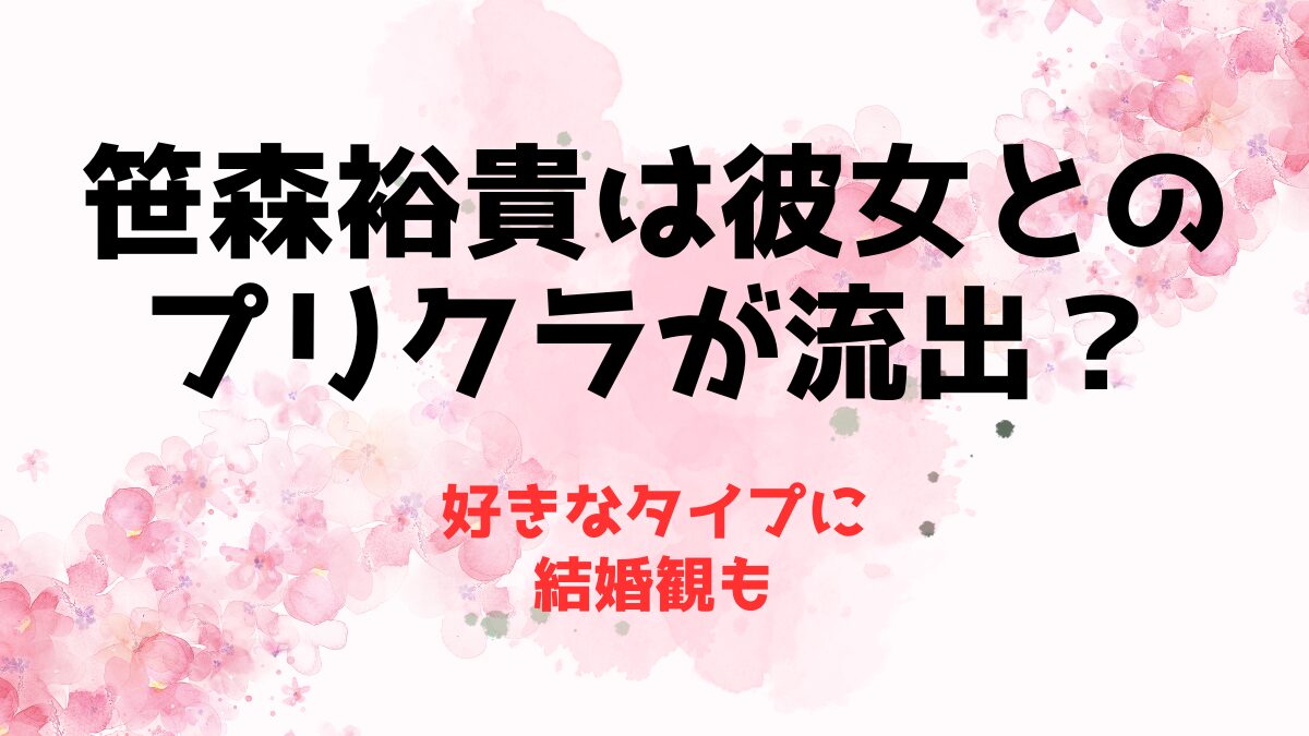 笹森裕貴は彼女とのプリクラが裏垢で流出？好きなタイプに結婚観も