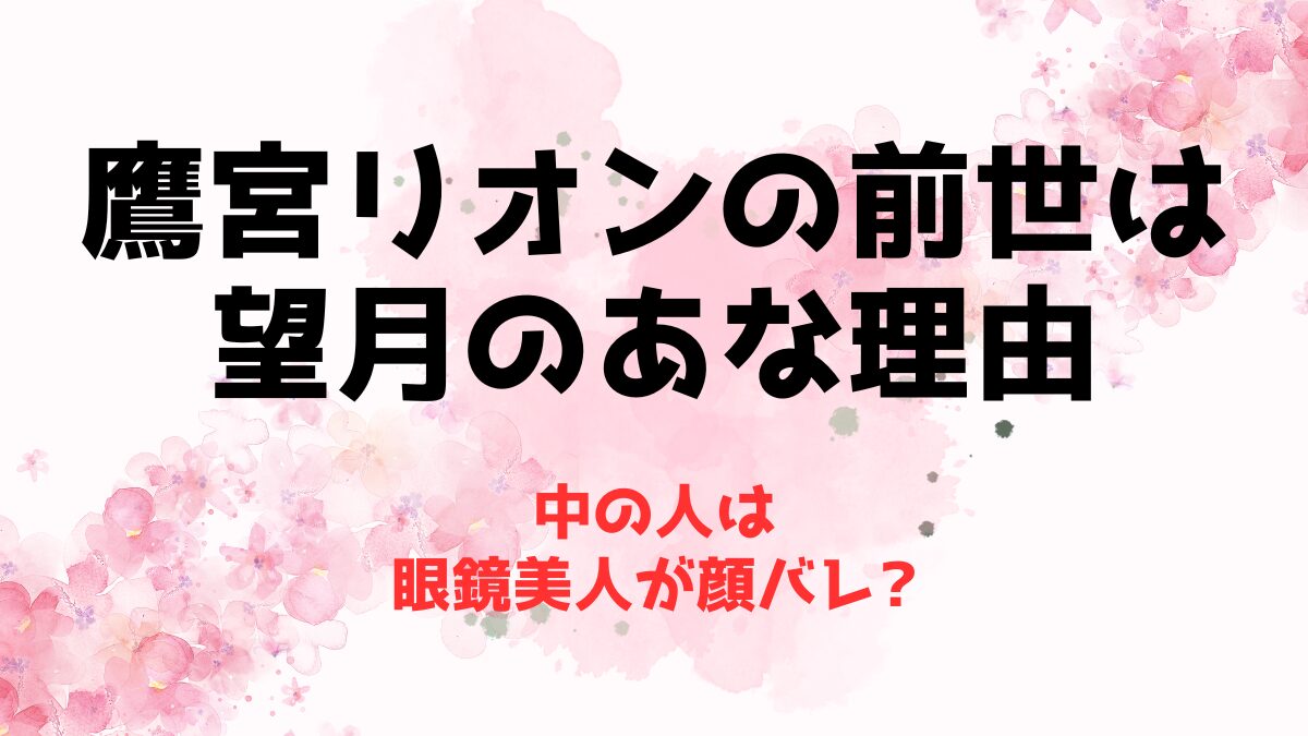 鷹宮リオンの前世は望月のあな理由！中の人は眼鏡美人が顔バレ