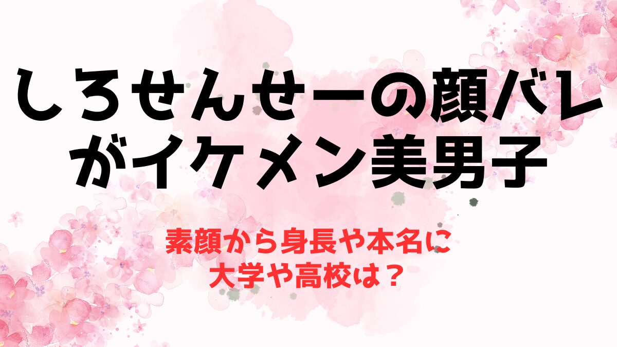 【素顔】しろせんせーの顔バレがイケメン美男子！身長や本名に大学や高校は？