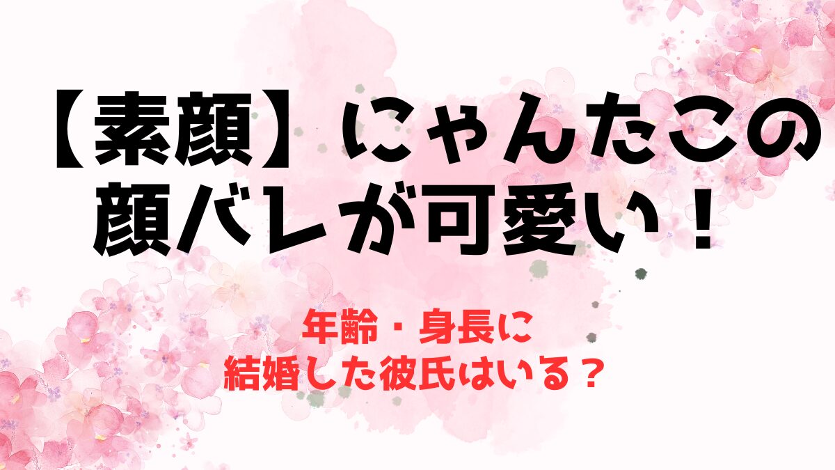 【素顔】にゃんたこの顔バレが可愛い！年齢・身長に結婚した彼氏はいる？