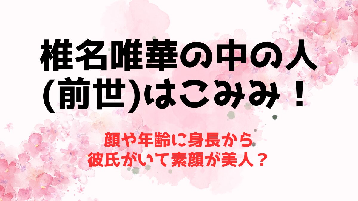 椎名唯華の中の人(前世)はこみみ！顔や年齢に身長から彼氏がいて素顔が美人？