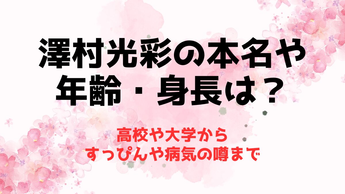 澤村光彩の本名や年齢・身長は？高校や大学からすっぴんや病気の噂まで