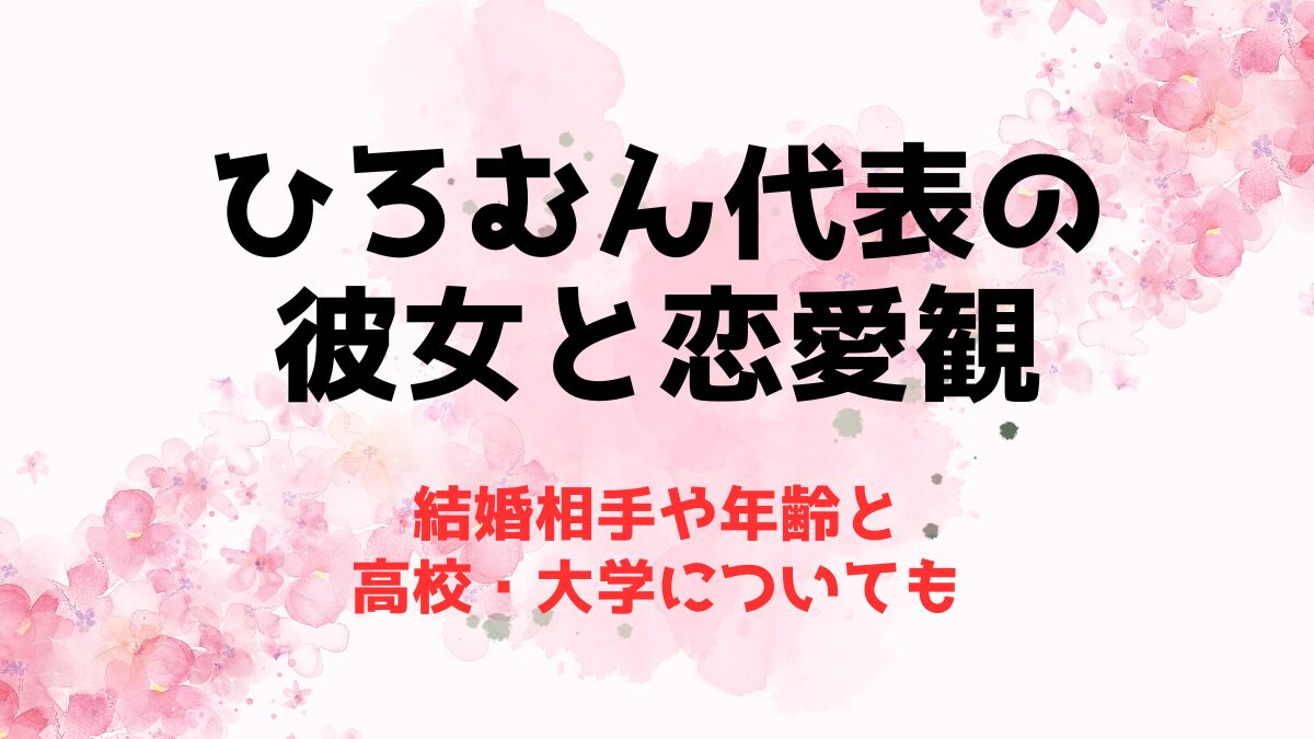 ひろむん代表の彼女と恋愛観！結婚相手や年齢と高校・大学についても