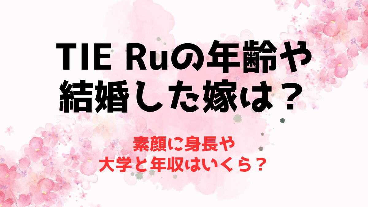 TIE Ruの年齢や結婚した嫁は？素顔に身長や大学と年収はいくら？