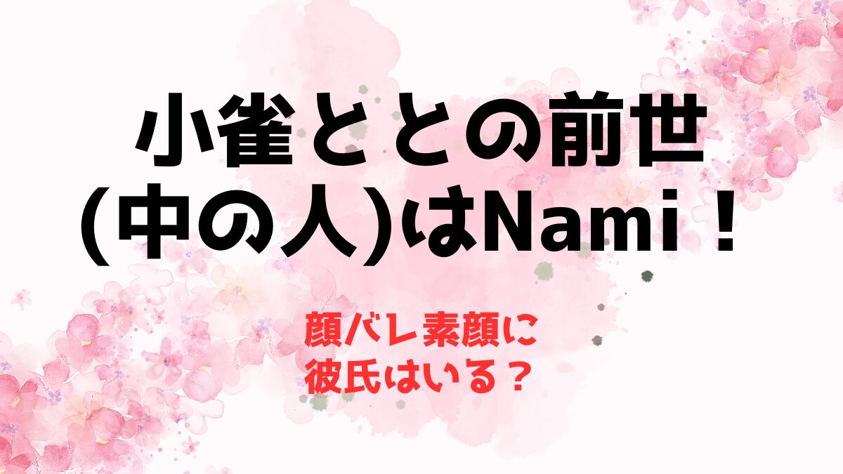 小雀ととの前世(中の人)がNamiである理由！顔バレ素顔に彼氏は？