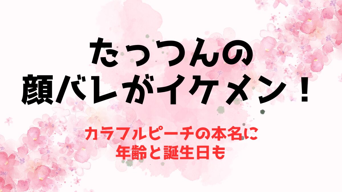 【たっつん】カラフルピーチの顔バレがイケメン！本名に年齢と誕生日も