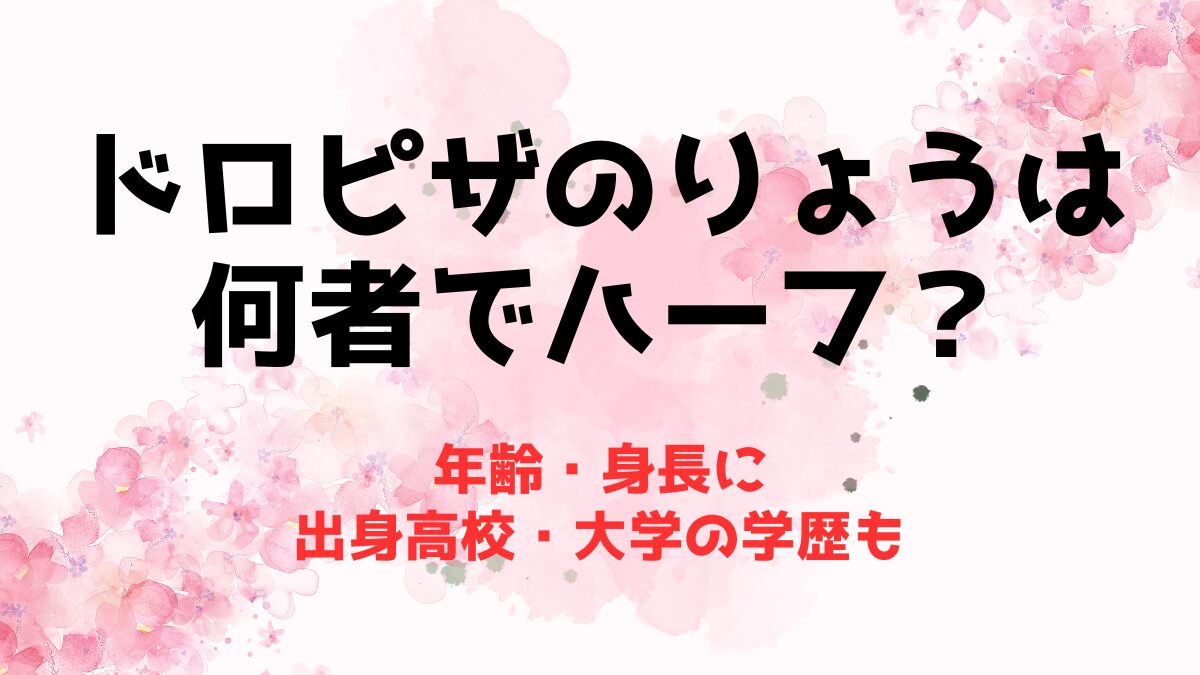 ドロピザのりょうは何者でハーフ？年齢・身長に出身高校・大学の学歴も