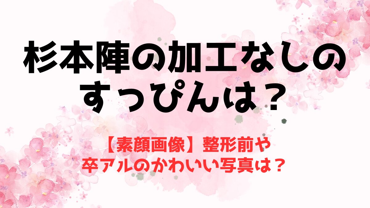 【素顔画像】杉本陣の加工なしすっぴん！整形前や卒アルのかわいい写真は？