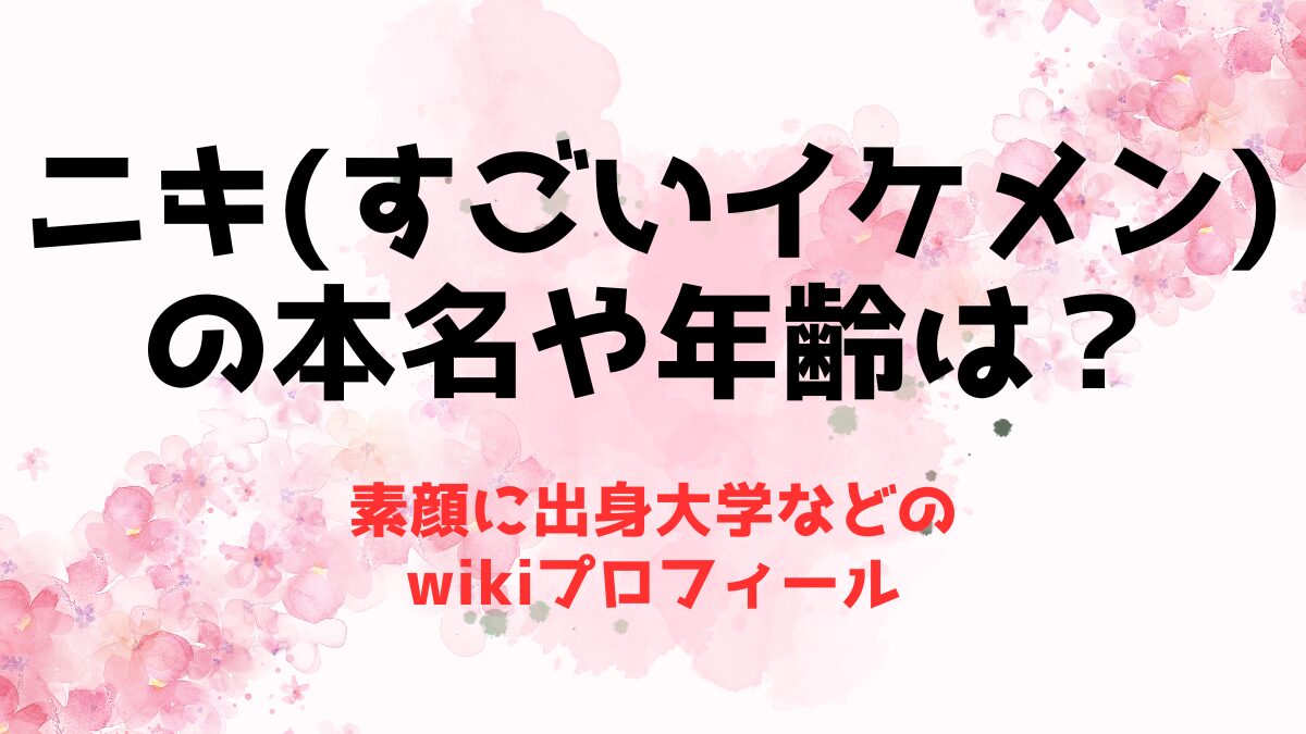 ニキ(すごいイケメン)の本名や年齢は？素顔に出身大学などのwikiプロフ