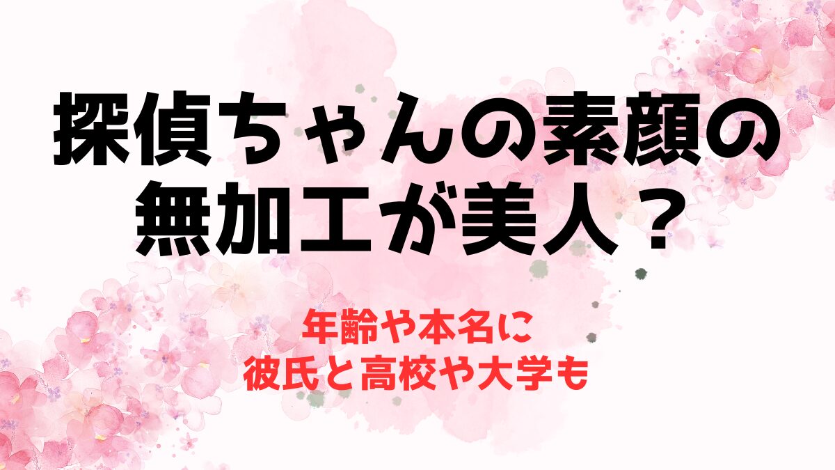 探偵ちゃんの素顔の無加工が美人？年齢や本名と彼氏に高校や大学も