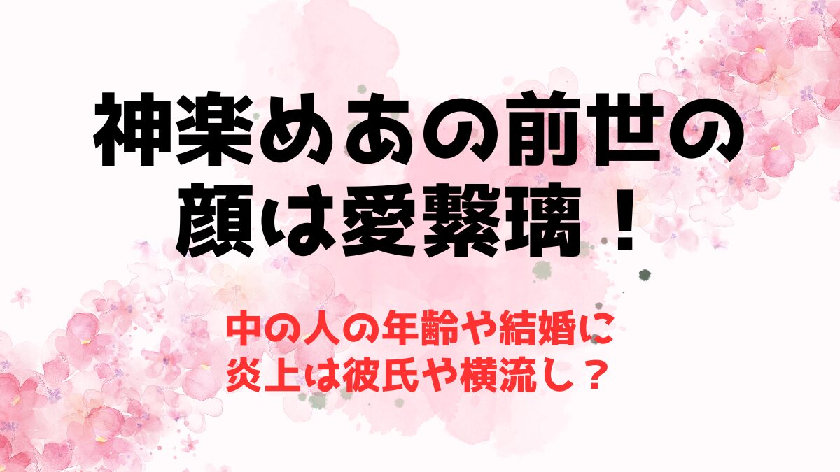 神楽めあの前世の顔は愛繋璃！中の人の年齢や結婚に炎上は彼氏や横流し？