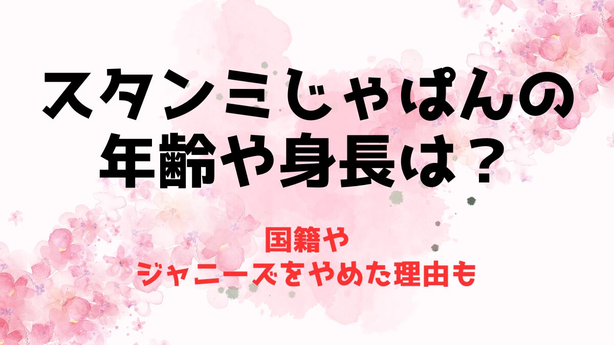 スタンミじゃぱんの年齢や身長は？国籍やジャニーズをやめた理由も