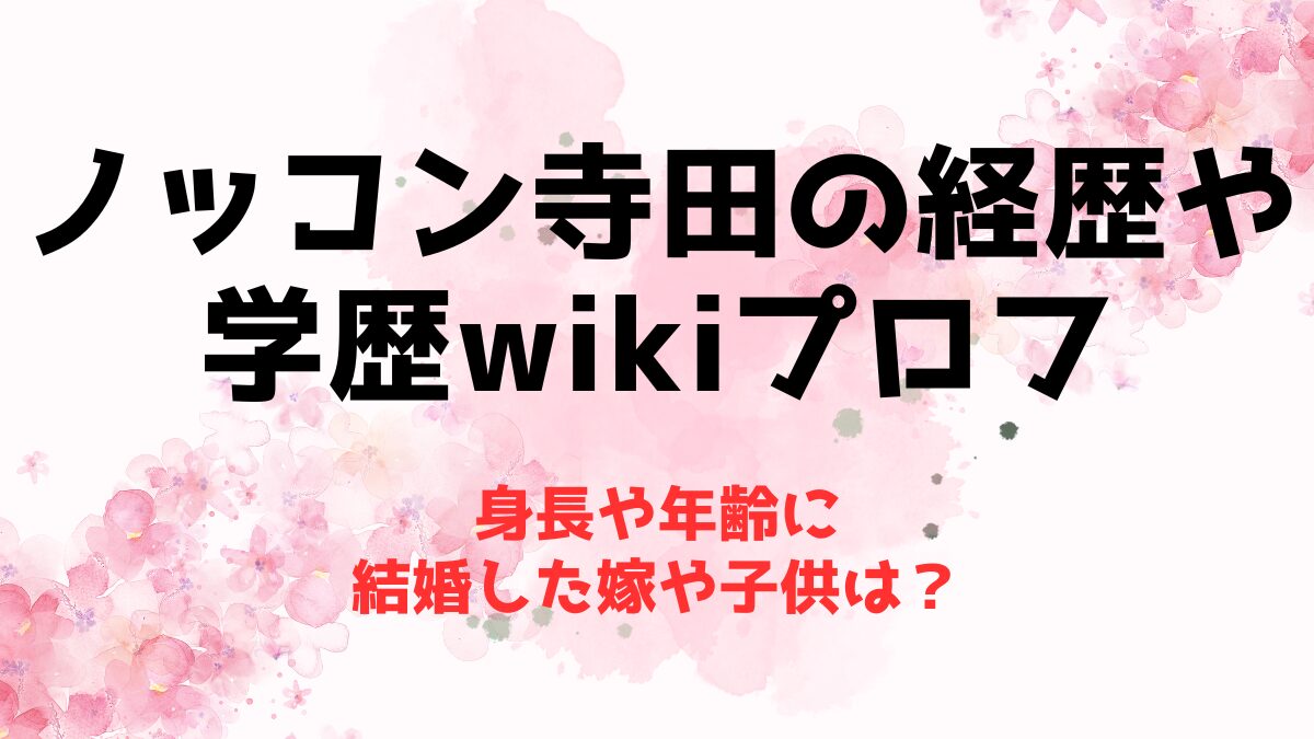 ノッコン寺田の経歴や学歴wikiプロフ！身長や年齢に結婚した嫁や子供は？