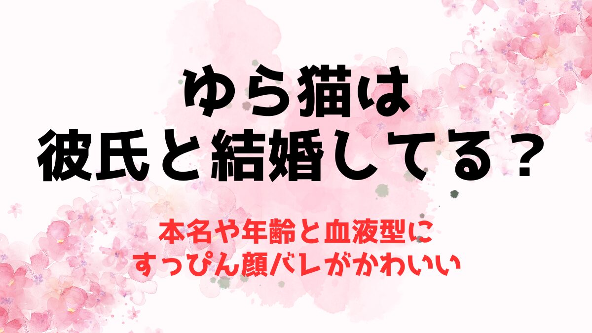 ゆら猫は彼氏と結婚してる？本名や年齢と血液型にすっぴん顔バレがかわいい