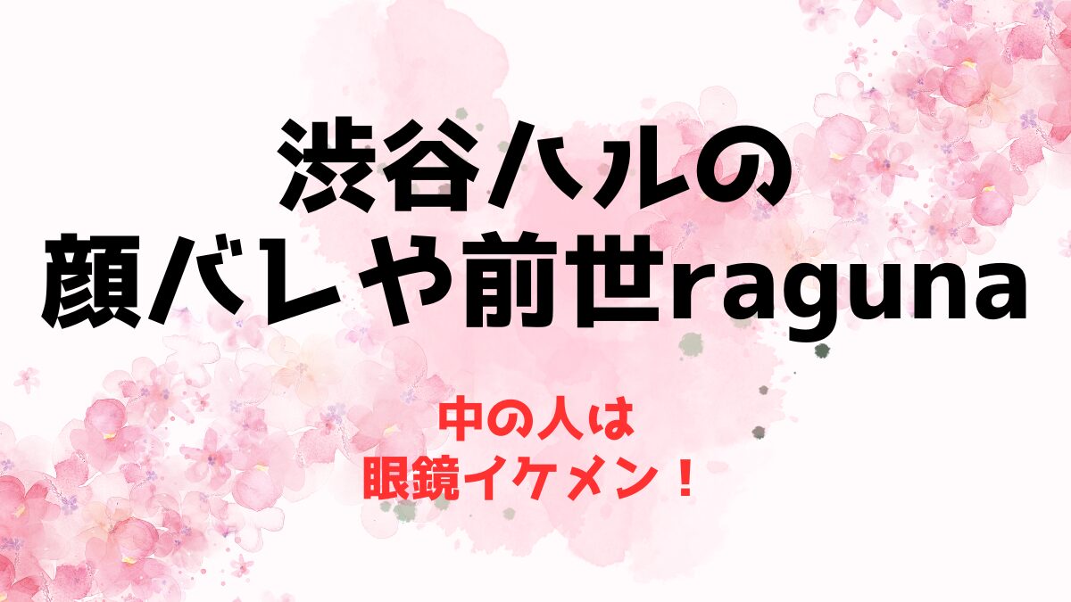 渋谷ハルの顔バレや前世はragunaな理由！中の人は眼鏡イケメン