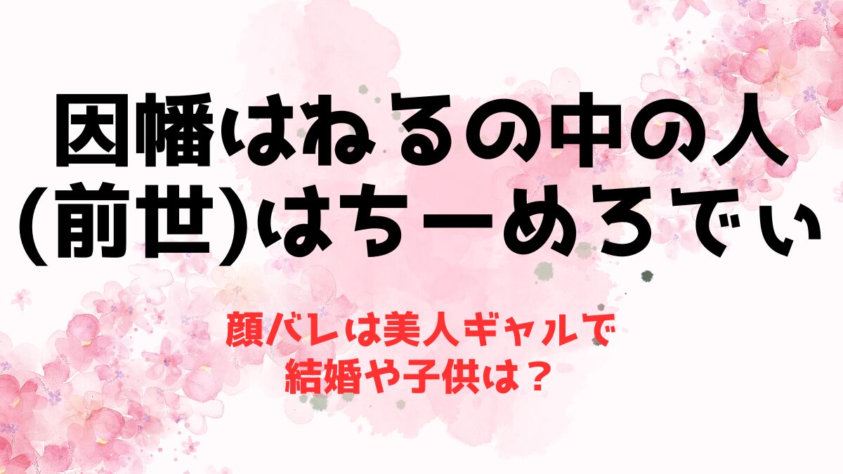 因幡はねるの中の人(前世)はちーめろでぃ！顔バレは美人ギャルで結婚や子供は？