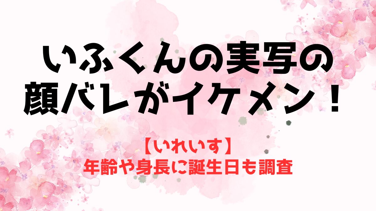 【いれいす】いふくんの実写の顔バレがイケメン！年齢や身長に誕生日も調査