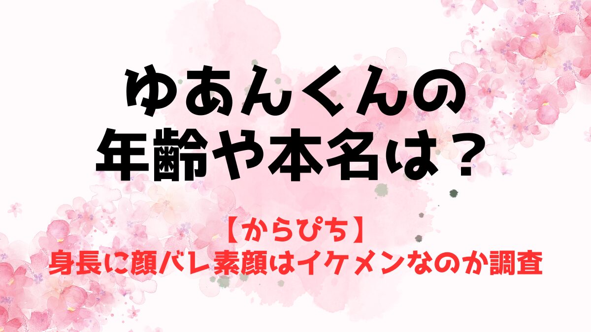 【からぴち】ゆあんくんの年齢や本名は？身長に顔バレ素顔はイケメンなのか調査